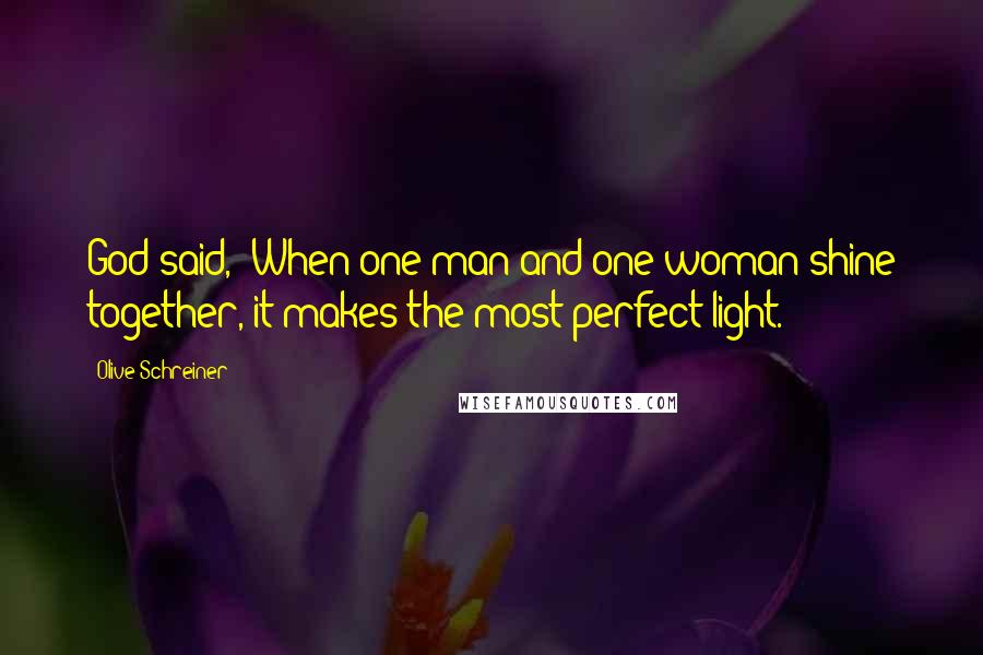 Olive Schreiner Quotes: God said, 'When one man and one woman shine together, it makes the most perfect light.