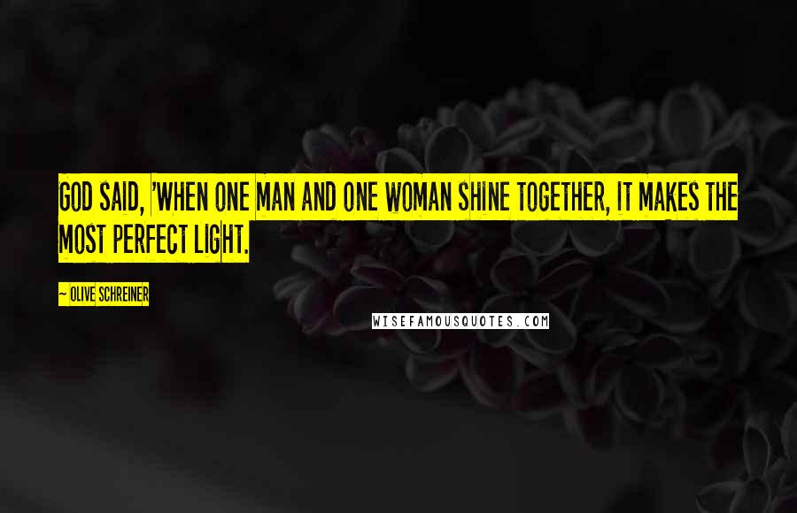 Olive Schreiner Quotes: God said, 'When one man and one woman shine together, it makes the most perfect light.