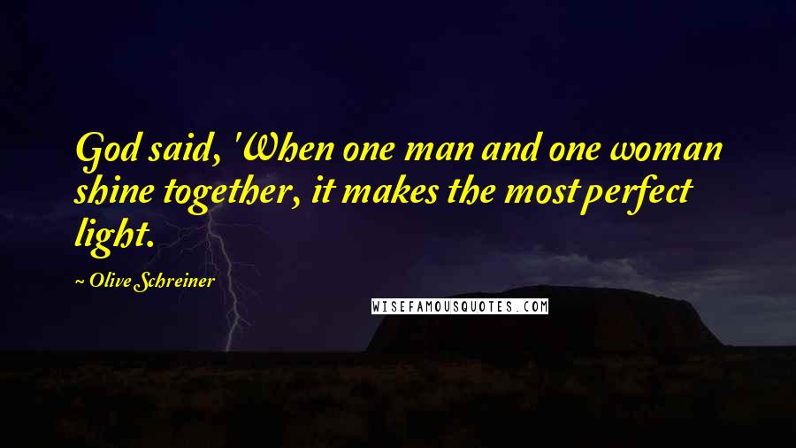 Olive Schreiner Quotes: God said, 'When one man and one woman shine together, it makes the most perfect light.