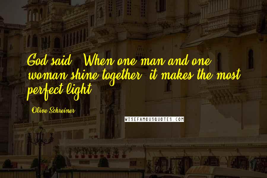 Olive Schreiner Quotes: God said, 'When one man and one woman shine together, it makes the most perfect light.