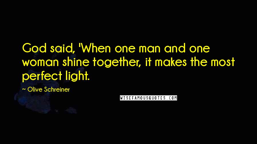 Olive Schreiner Quotes: God said, 'When one man and one woman shine together, it makes the most perfect light.