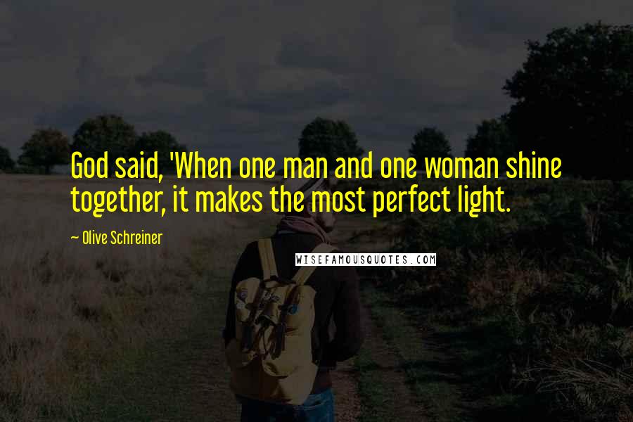 Olive Schreiner Quotes: God said, 'When one man and one woman shine together, it makes the most perfect light.