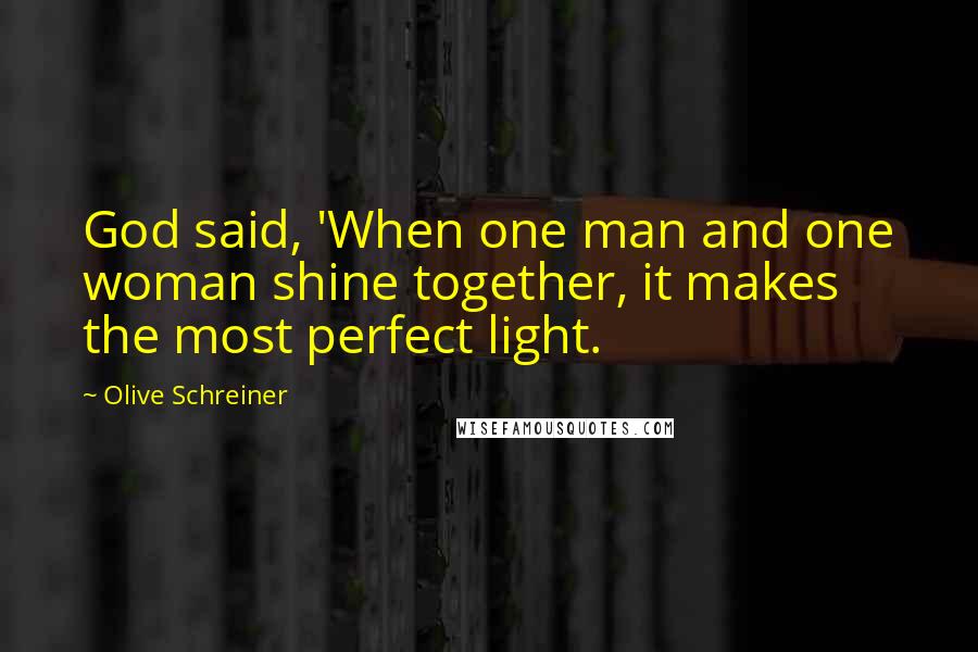 Olive Schreiner Quotes: God said, 'When one man and one woman shine together, it makes the most perfect light.