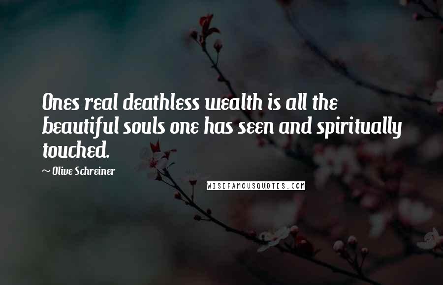 Olive Schreiner Quotes: Ones real deathless wealth is all the beautiful souls one has seen and spiritually touched.