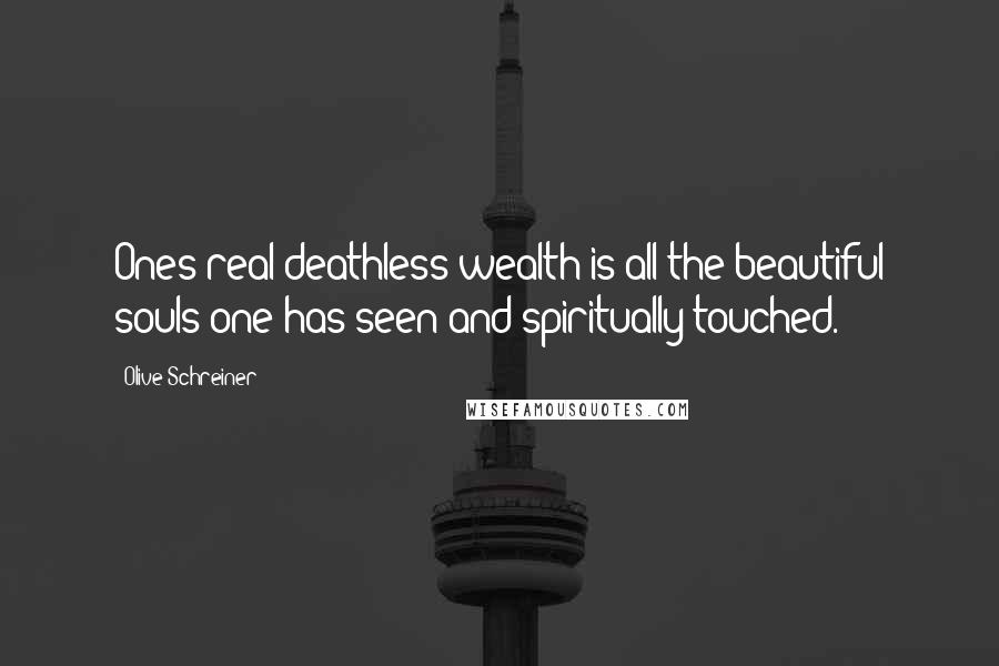 Olive Schreiner Quotes: Ones real deathless wealth is all the beautiful souls one has seen and spiritually touched.