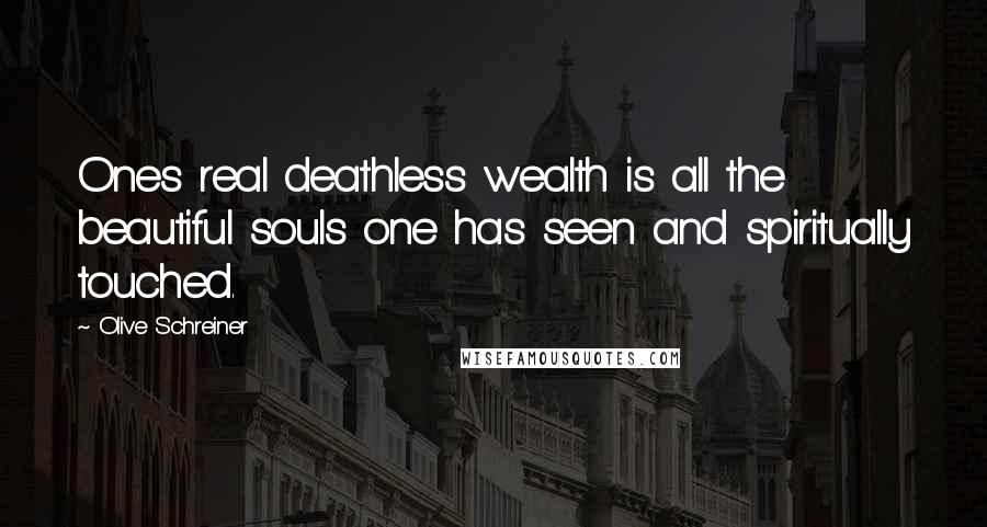 Olive Schreiner Quotes: Ones real deathless wealth is all the beautiful souls one has seen and spiritually touched.