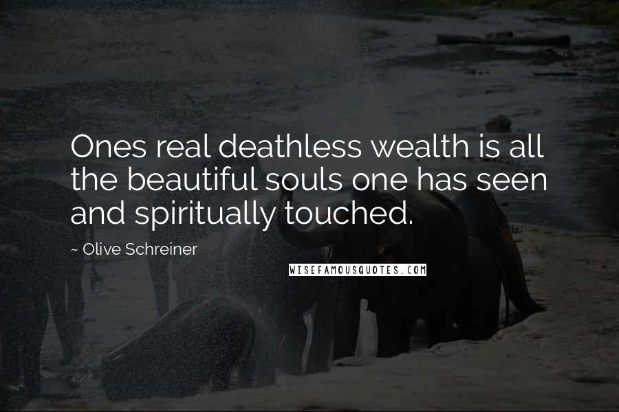 Olive Schreiner Quotes: Ones real deathless wealth is all the beautiful souls one has seen and spiritually touched.