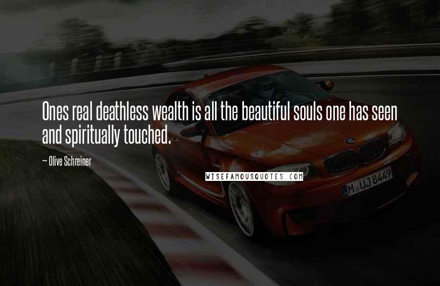 Olive Schreiner Quotes: Ones real deathless wealth is all the beautiful souls one has seen and spiritually touched.