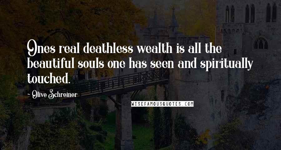 Olive Schreiner Quotes: Ones real deathless wealth is all the beautiful souls one has seen and spiritually touched.