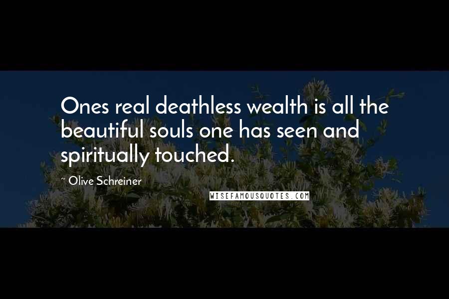 Olive Schreiner Quotes: Ones real deathless wealth is all the beautiful souls one has seen and spiritually touched.