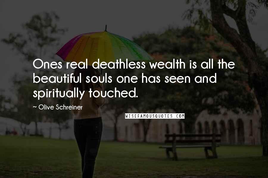 Olive Schreiner Quotes: Ones real deathless wealth is all the beautiful souls one has seen and spiritually touched.