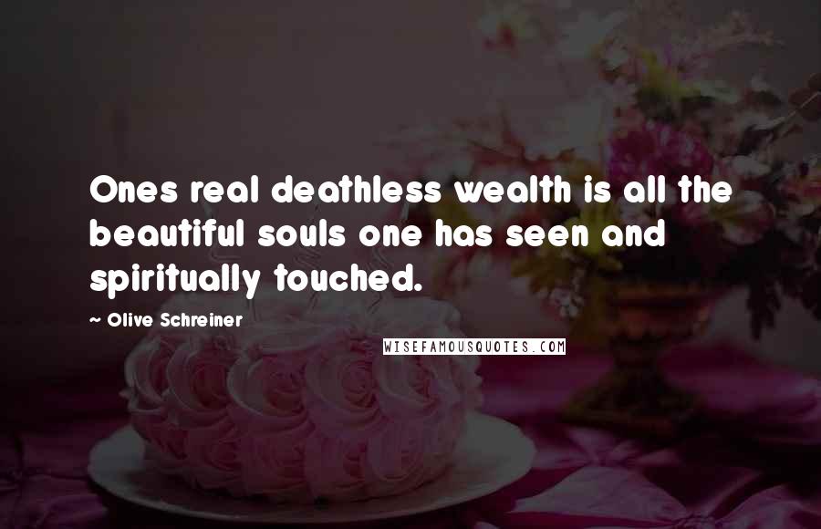 Olive Schreiner Quotes: Ones real deathless wealth is all the beautiful souls one has seen and spiritually touched.