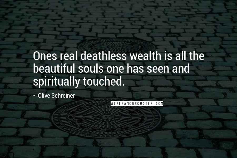 Olive Schreiner Quotes: Ones real deathless wealth is all the beautiful souls one has seen and spiritually touched.