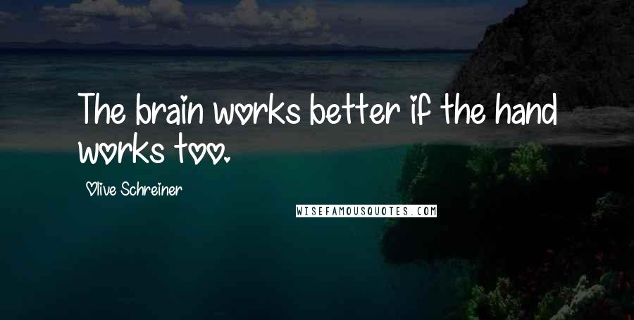 Olive Schreiner Quotes: The brain works better if the hand works too.