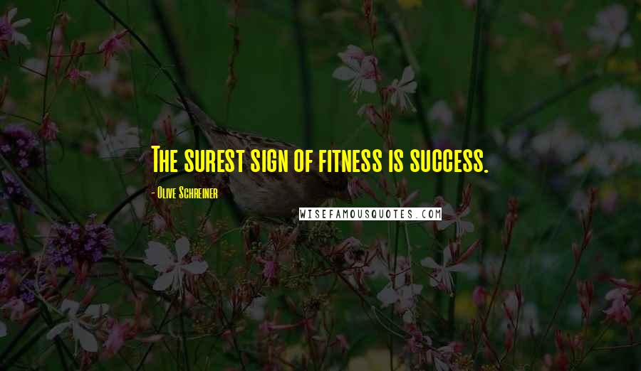 Olive Schreiner Quotes: The surest sign of fitness is success.