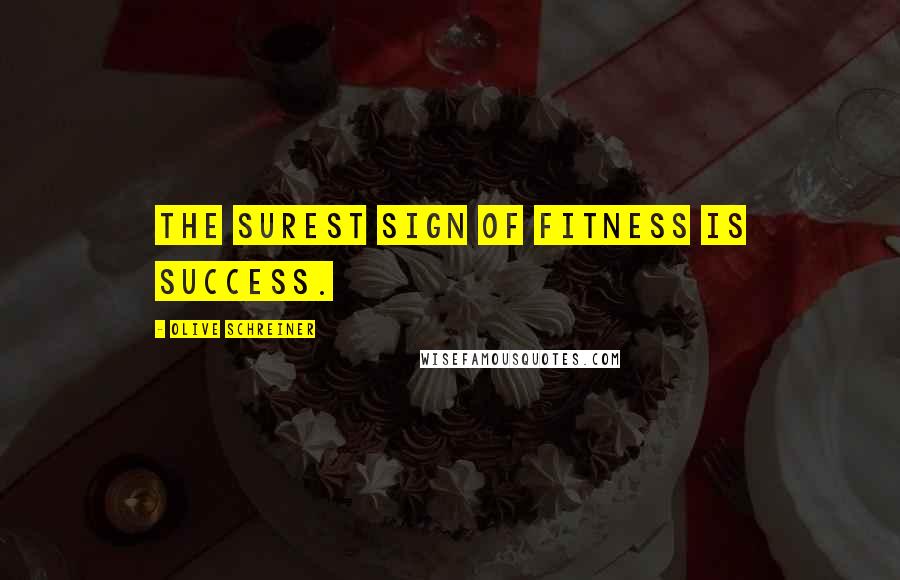 Olive Schreiner Quotes: The surest sign of fitness is success.