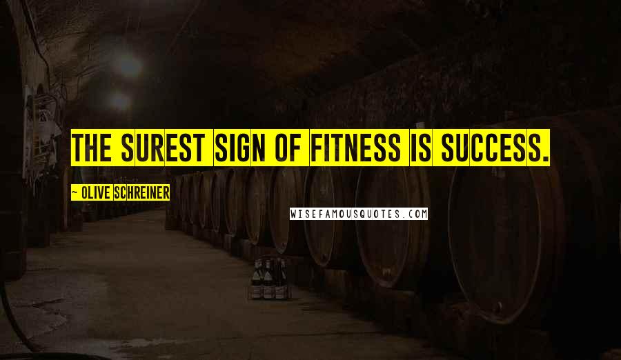 Olive Schreiner Quotes: The surest sign of fitness is success.