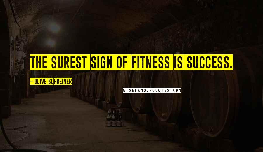 Olive Schreiner Quotes: The surest sign of fitness is success.