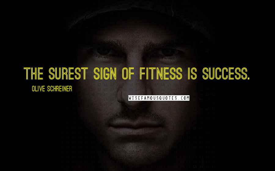 Olive Schreiner Quotes: The surest sign of fitness is success.