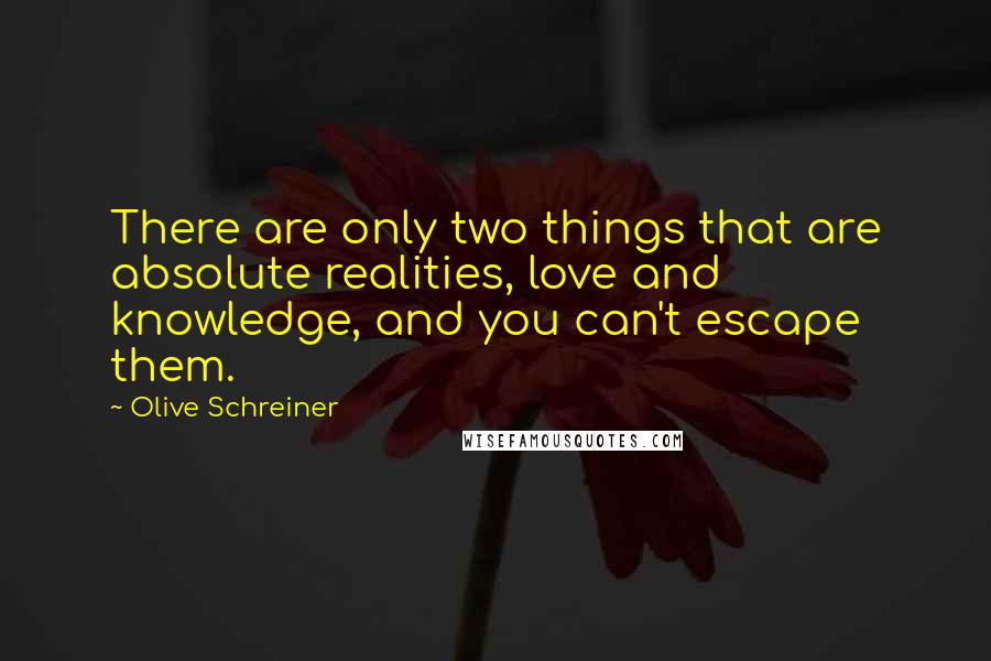 Olive Schreiner Quotes: There are only two things that are absolute realities, love and knowledge, and you can't escape them.