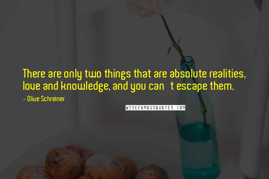 Olive Schreiner Quotes: There are only two things that are absolute realities, love and knowledge, and you can't escape them.