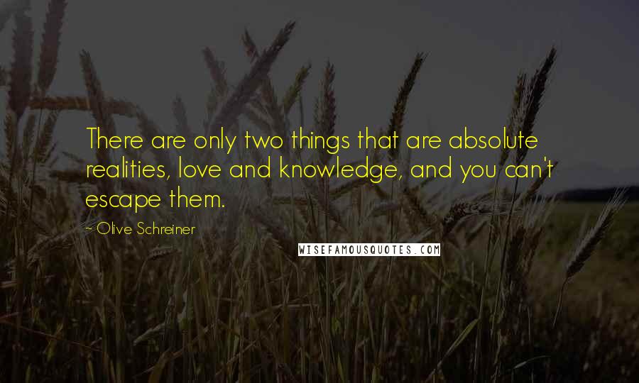 Olive Schreiner Quotes: There are only two things that are absolute realities, love and knowledge, and you can't escape them.