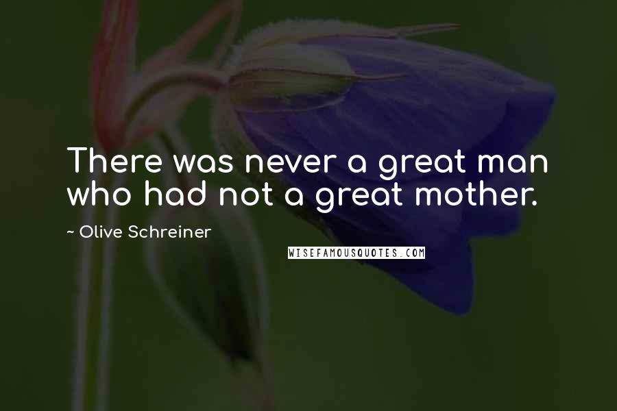 Olive Schreiner Quotes: There was never a great man who had not a great mother.