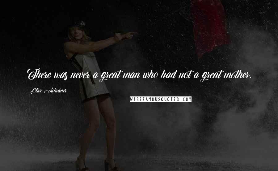 Olive Schreiner Quotes: There was never a great man who had not a great mother.
