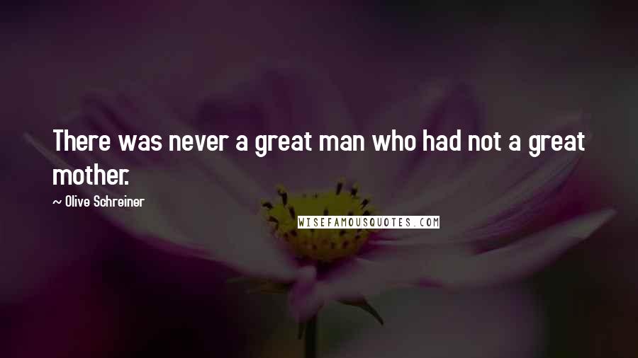 Olive Schreiner Quotes: There was never a great man who had not a great mother.