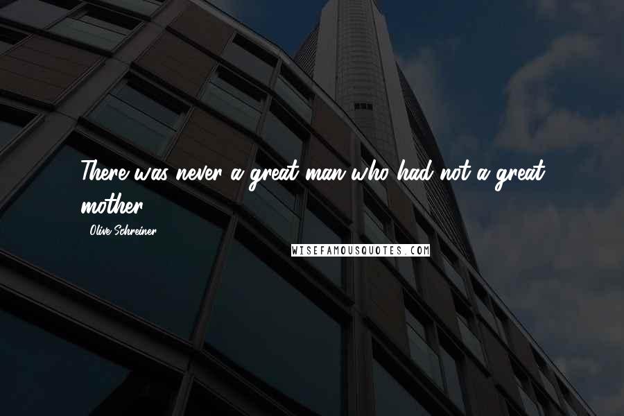 Olive Schreiner Quotes: There was never a great man who had not a great mother.