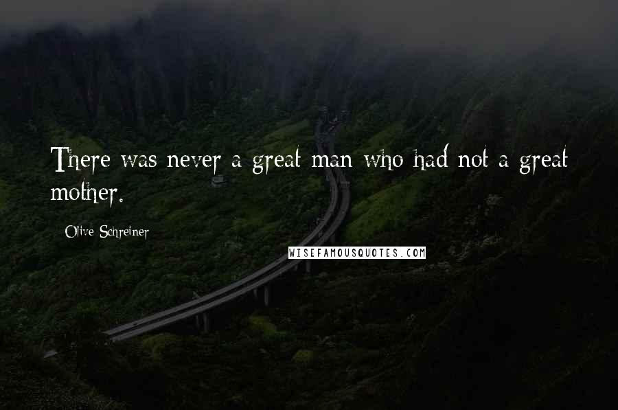 Olive Schreiner Quotes: There was never a great man who had not a great mother.