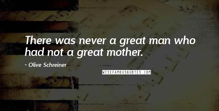 Olive Schreiner Quotes: There was never a great man who had not a great mother.