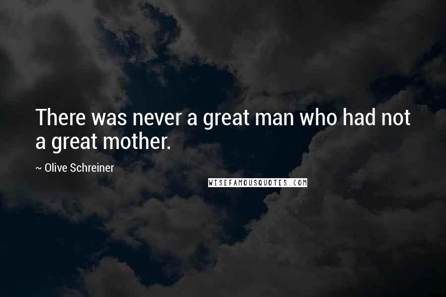 Olive Schreiner Quotes: There was never a great man who had not a great mother.