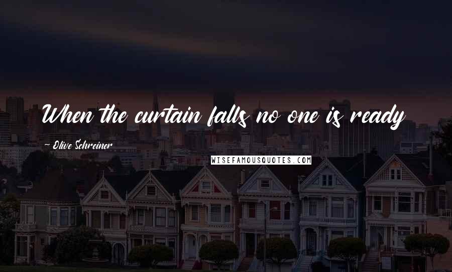 Olive Schreiner Quotes: When the curtain falls no one is ready