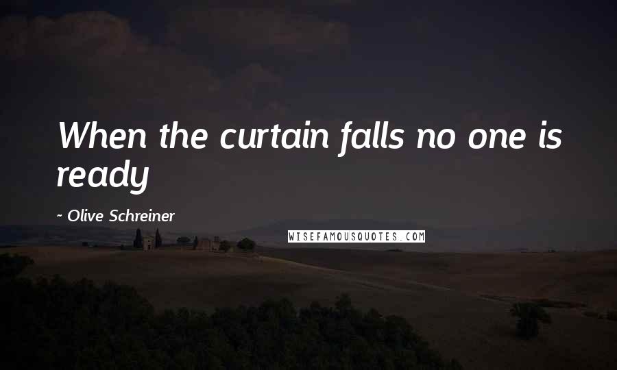 Olive Schreiner Quotes: When the curtain falls no one is ready