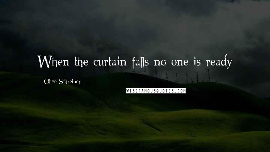 Olive Schreiner Quotes: When the curtain falls no one is ready