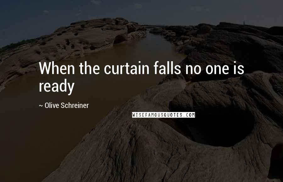 Olive Schreiner Quotes: When the curtain falls no one is ready
