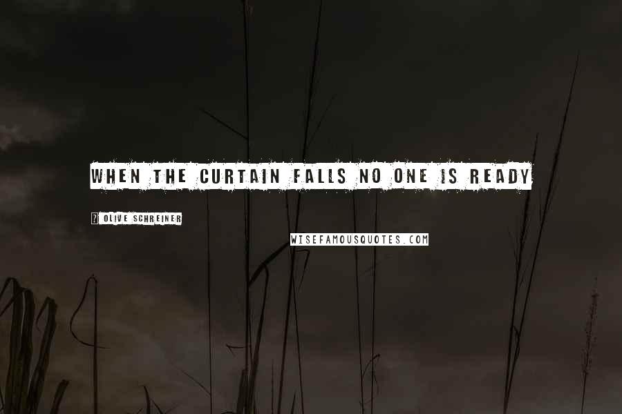 Olive Schreiner Quotes: When the curtain falls no one is ready