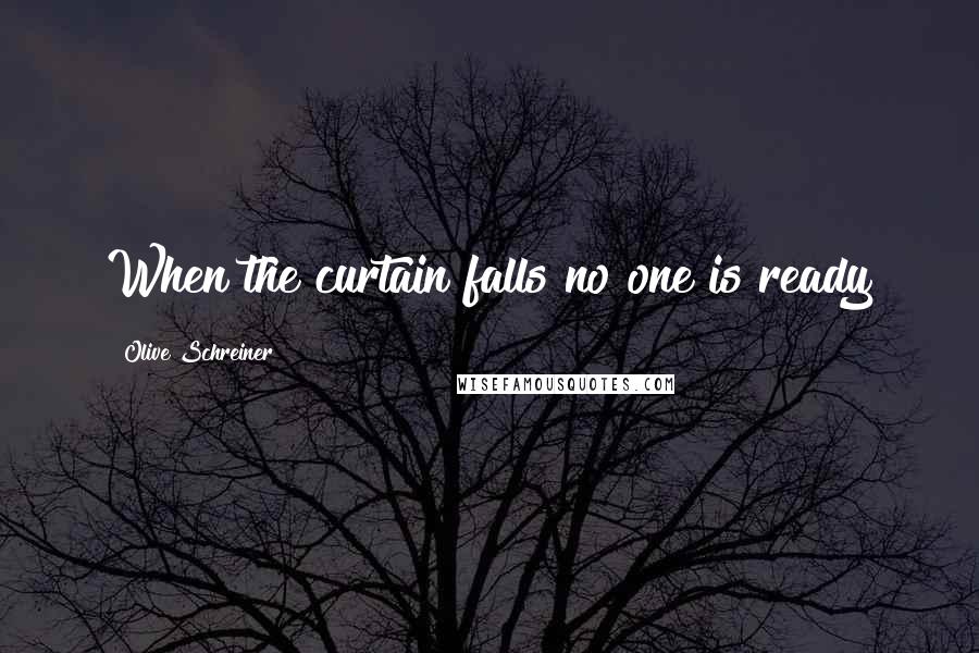 Olive Schreiner Quotes: When the curtain falls no one is ready