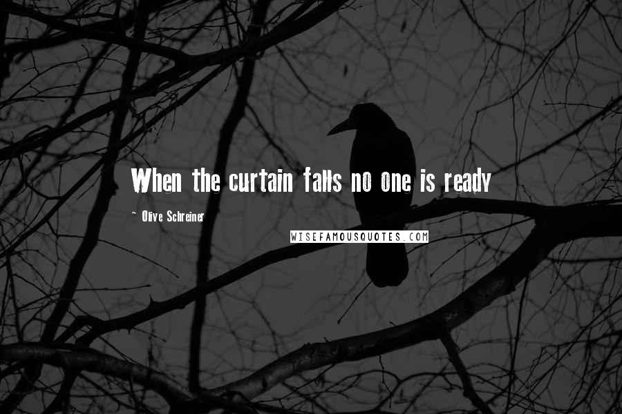 Olive Schreiner Quotes: When the curtain falls no one is ready