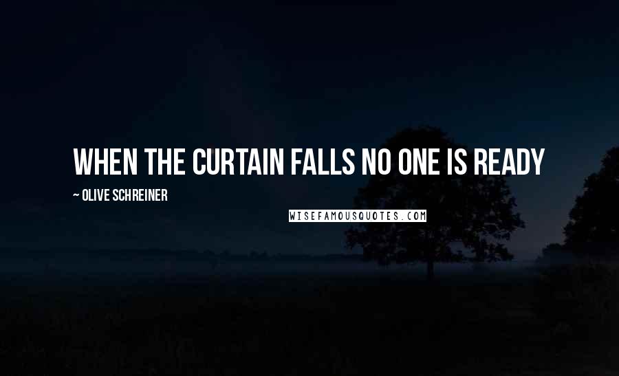 Olive Schreiner Quotes: When the curtain falls no one is ready