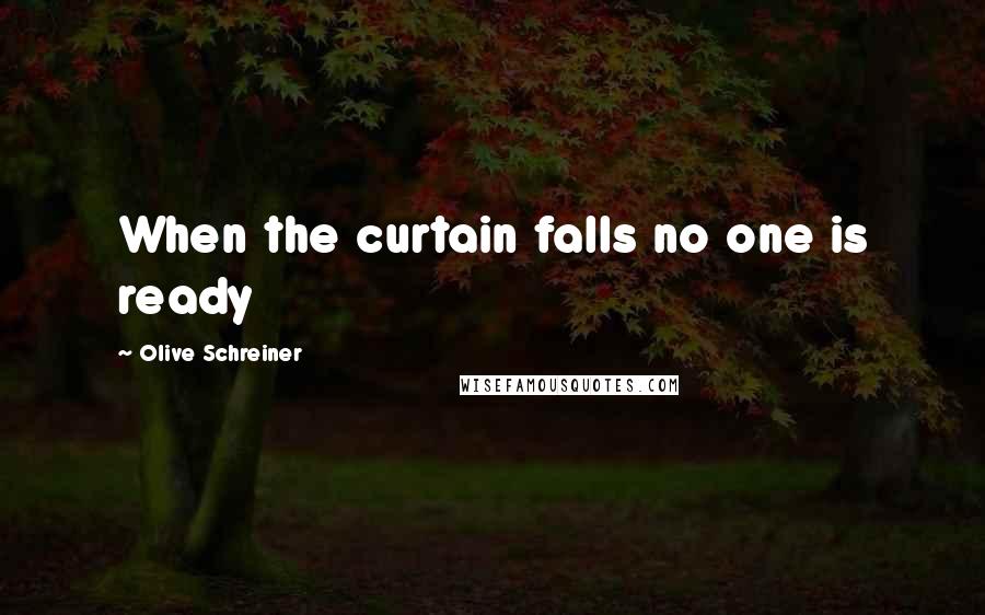 Olive Schreiner Quotes: When the curtain falls no one is ready