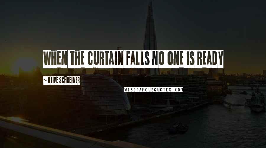 Olive Schreiner Quotes: When the curtain falls no one is ready