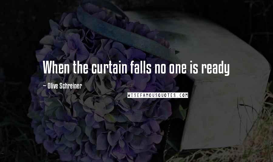 Olive Schreiner Quotes: When the curtain falls no one is ready