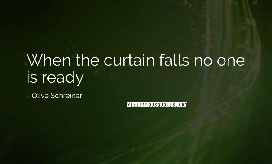 Olive Schreiner Quotes: When the curtain falls no one is ready