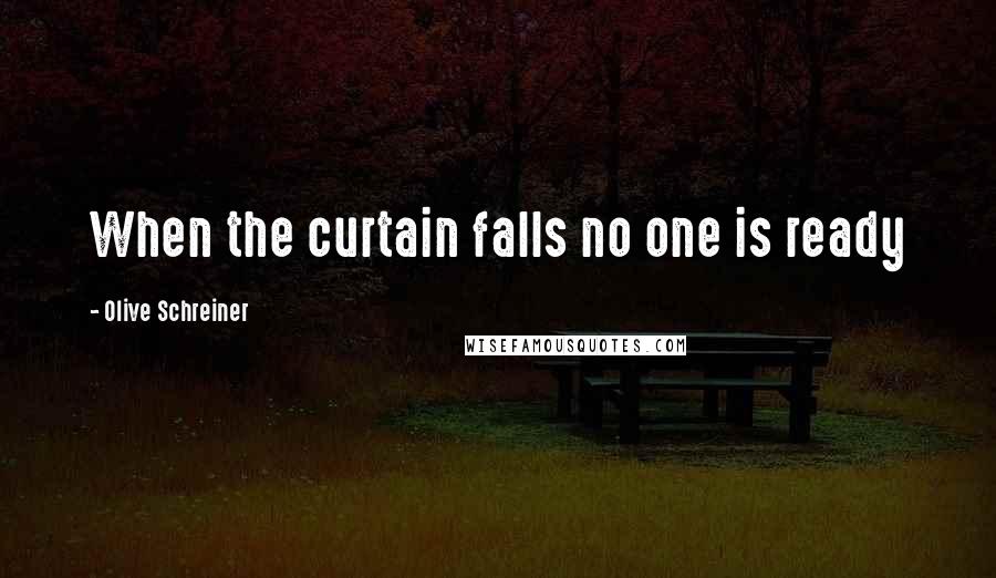 Olive Schreiner Quotes: When the curtain falls no one is ready