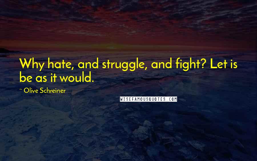 Olive Schreiner Quotes: Why hate, and struggle, and fight? Let is be as it would.