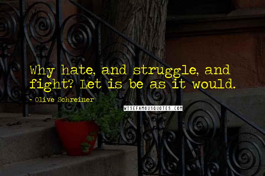 Olive Schreiner Quotes: Why hate, and struggle, and fight? Let is be as it would.