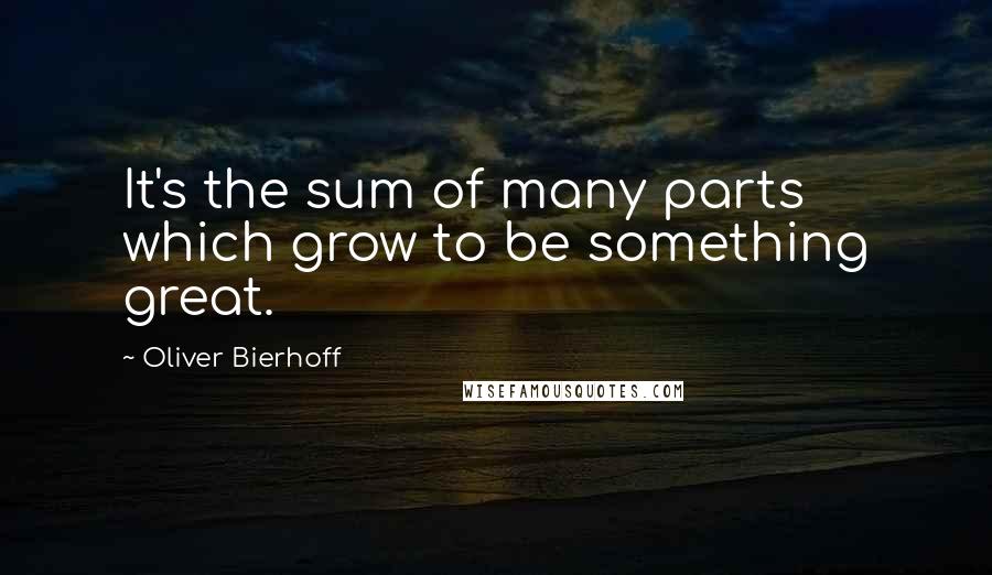 Oliver Bierhoff Quotes: It's the sum of many parts which grow to be something great.