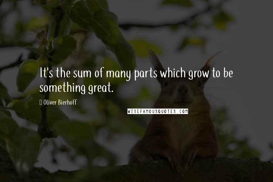 Oliver Bierhoff Quotes: It's the sum of many parts which grow to be something great.